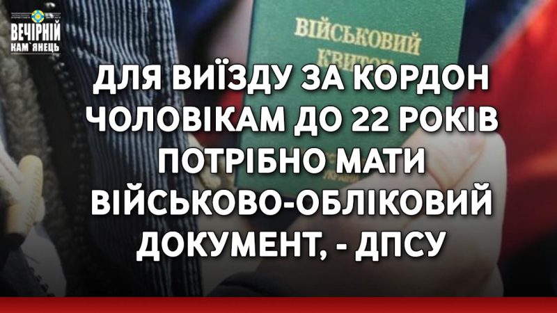 ДПСУ: Для виїзду за кордон чоловікам віком від 18 до 22 років потрібен буде військово-обліковий документ