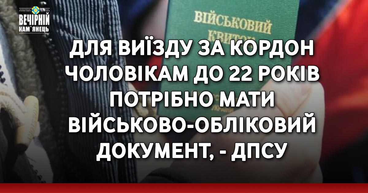 ДПСУ: Для виїзду за кордон чоловікам віком від 18 до 22 років потрібен буде військово-обліковий документ
